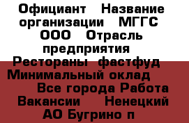 Официант › Название организации ­ МГГС, ООО › Отрасль предприятия ­ Рестораны, фастфуд › Минимальный оклад ­ 40 000 - Все города Работа » Вакансии   . Ненецкий АО,Бугрино п.